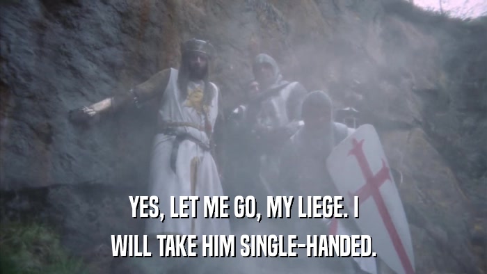 YES, LET ME GO, MY LIEGE. I WILL TAKE HIM SINGLE-HANDED. 