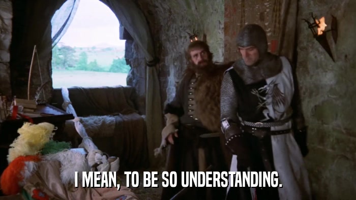 I MEAN, TO BE SO UNDERSTANDING.  