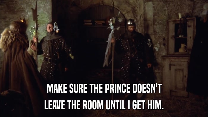 MAKE SURE THE PRINCE DOESN'T LEAVE THE ROOM UNTIL I GET HIM. 