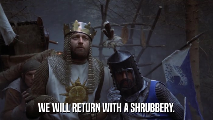 WE WILL RETURN WITH A SHRUBBERY.  
