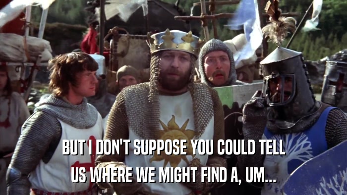 BUT I DON'T SUPPOSE YOU COULD TELL US WHERE WE MIGHT FIND A, UM... 