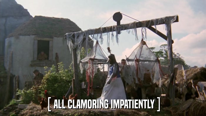 [ ALL CLAMORING IMPATIENTLY ]  