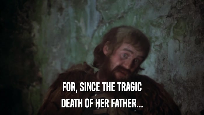 FOR, SINCE THE TRAGIC DEATH OF HER FATHER... 