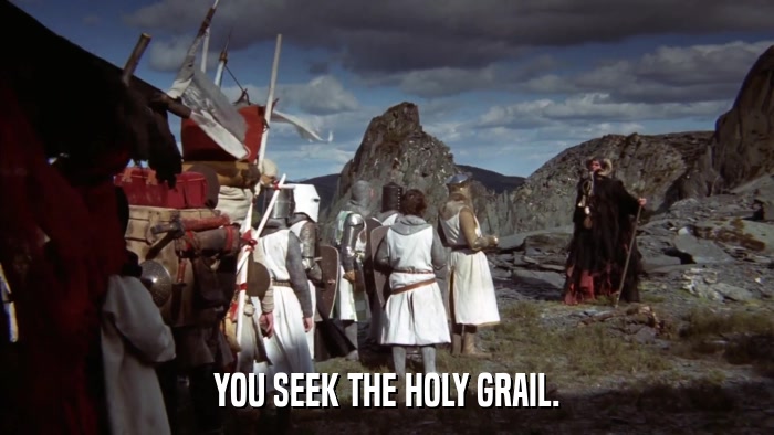 YOU SEEK THE HOLY GRAIL.  