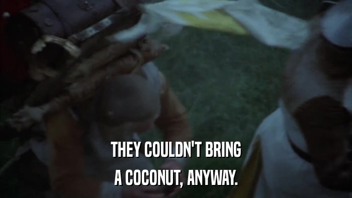 THEY COULDN'T BRING A COCONUT, ANYWAY. 