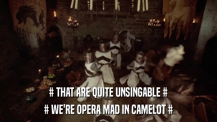 # THAT ARE QUITE UNSINGABLE # # WE'RE OPERA MAD IN CAMELOT # 