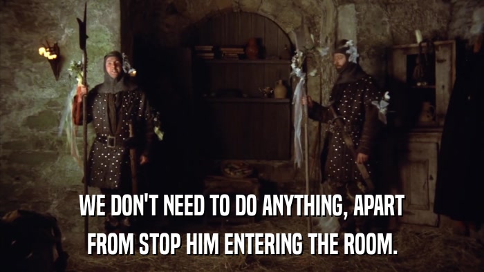 WE DON'T NEED TO DO ANYTHING, APART FROM STOP HIM ENTERING THE ROOM. 