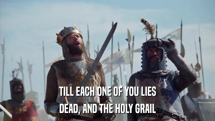 TILL EACH ONE OF YOU LIES DEAD, AND THE HOLY GRAIL 