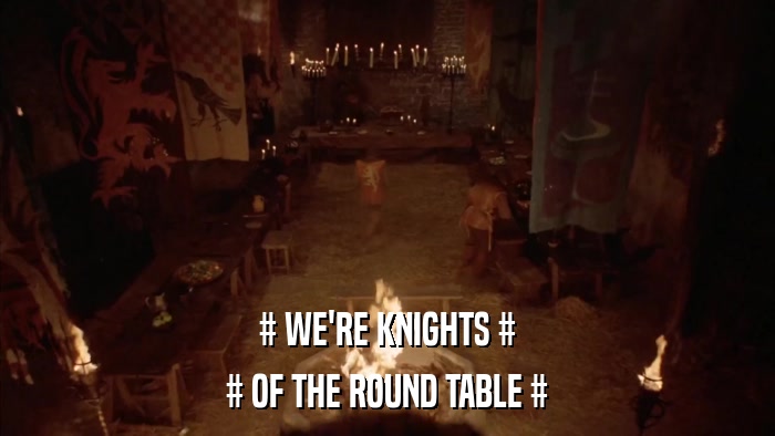 # WE'RE KNIGHTS # # OF THE ROUND TABLE # 