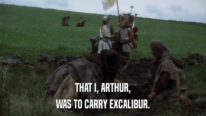 THAT I, ARTHUR, WAS TO CARRY EXCALIBUR. 