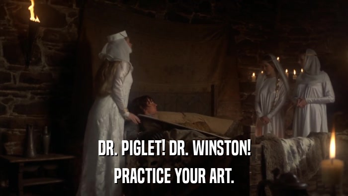 DR. PIGLET! DR. WINSTON! PRACTICE YOUR ART. 