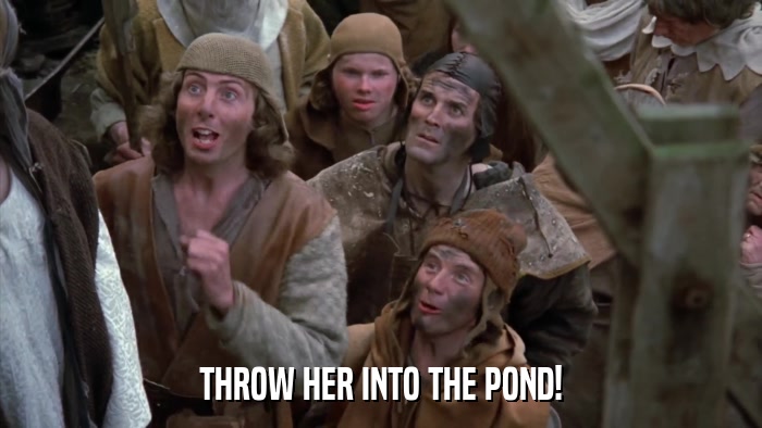THROW HER INTO THE POND!  