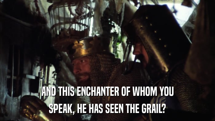 AND THIS ENCHANTER OF WHOM YOU SPEAK, HE HAS SEEN THE GRAIL? 