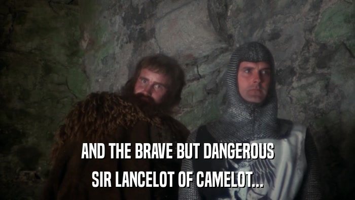AND THE BRAVE BUT DANGEROUS SIR LANCELOT OF CAMELOT... 