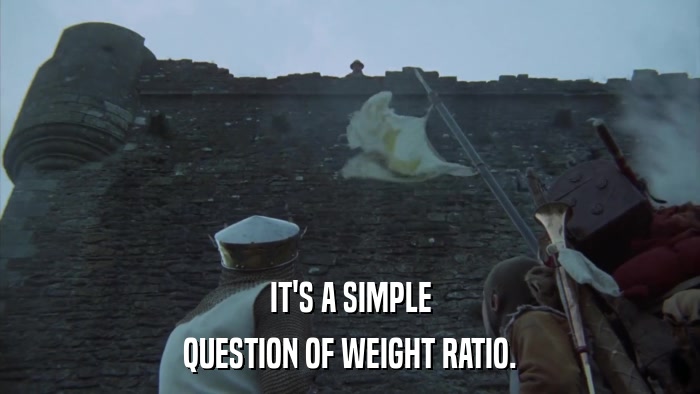 IT'S A SIMPLE QUESTION OF WEIGHT RATIO. 