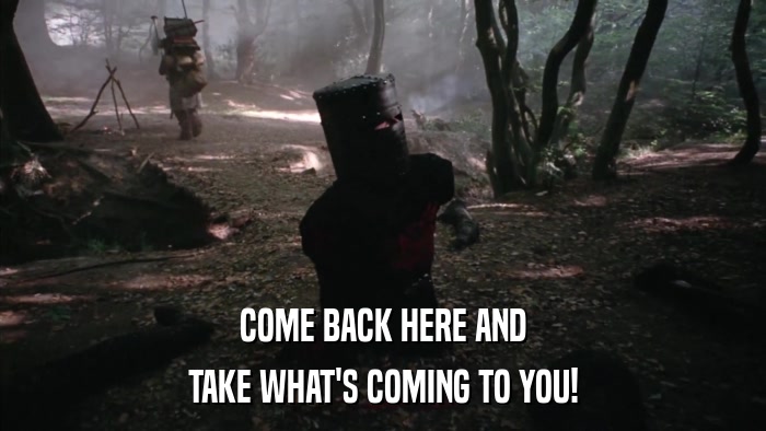COME BACK HERE AND TAKE WHAT'S COMING TO YOU! 