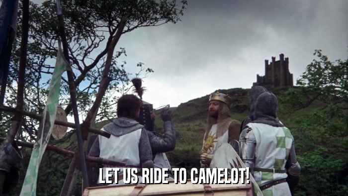 LET US RIDE TO CAMELOT!  