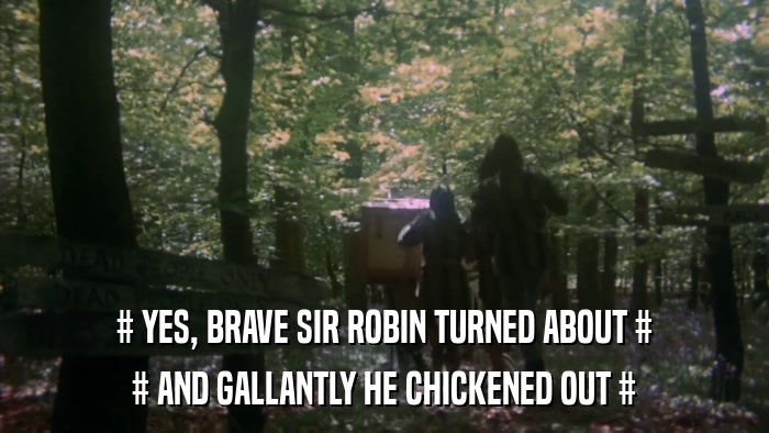 # YES, BRAVE SIR ROBIN TURNED ABOUT # # AND GALLANTLY HE CHICKENED OUT # 