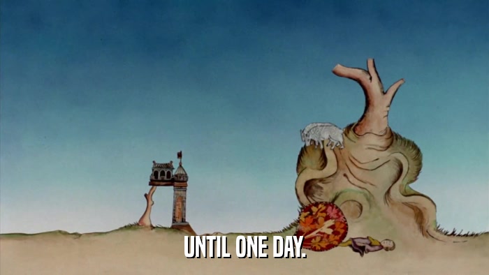 UNTIL ONE DAY.  