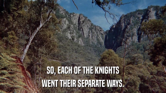 SO, EACH OF THE KNIGHTS WENT THEIR SEPARATE WAYS. 