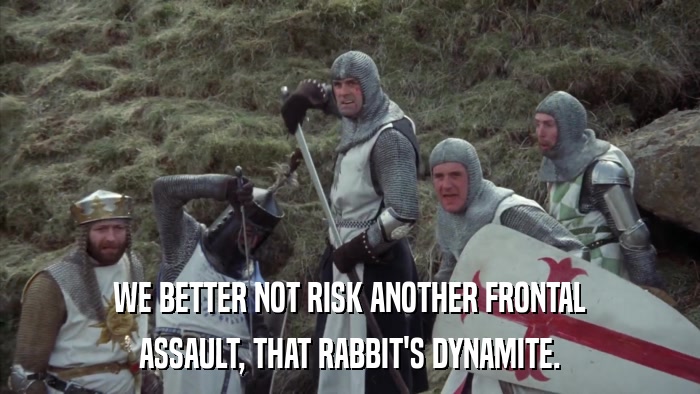 WE BETTER NOT RISK ANOTHER FRONTAL ASSAULT, THAT RABBIT'S DYNAMITE. 