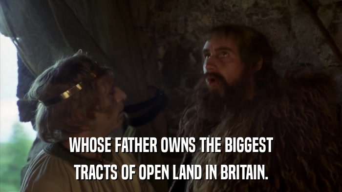 WHOSE FATHER OWNS THE BIGGEST TRACTS OF OPEN LAND IN BRITAIN. 