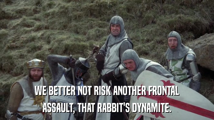 WE BETTER NOT RISK ANOTHER FRONTAL ASSAULT, THAT RABBIT'S DYNAMITE. 