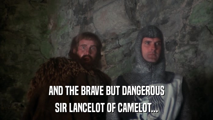AND THE BRAVE BUT DANGEROUS SIR LANCELOT OF CAMELOT... 