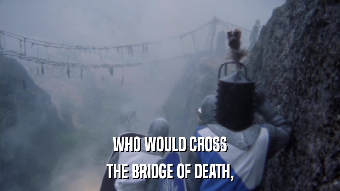 WHO WOULD CROSS THE BRIDGE OF DEATH, 
