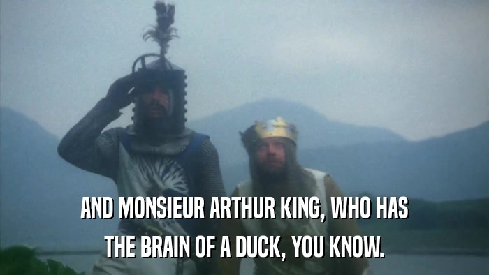 AND MONSIEUR ARTHUR KING, WHO HAS THE BRAIN OF A DUCK, YOU KNOW. 