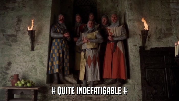 # QUITE INDEFATIGABLE #  