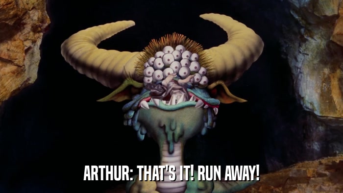 ARTHUR: THAT'S IT! RUN AWAY!  