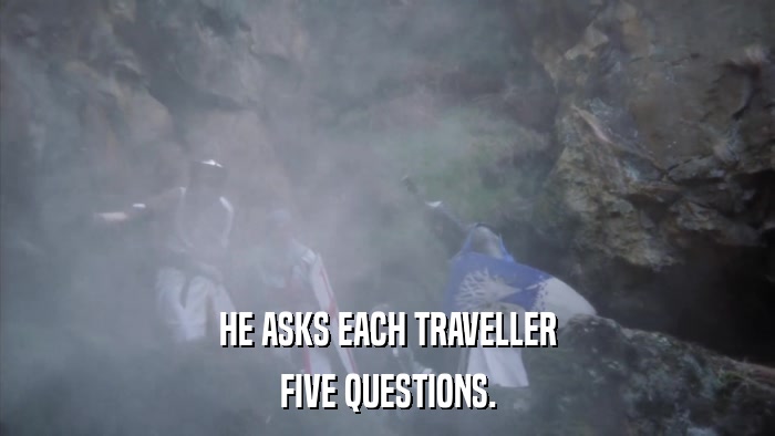 HE ASKS EACH TRAVELLER FIVE QUESTIONS. 