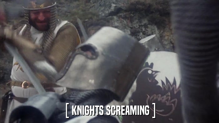 [ KNIGHTS SCREAMING ]  