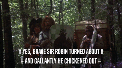 # YES, BRAVE SIR ROBIN TURNED ABOUT # # AND GALLANTLY HE CHICKENED OUT # 