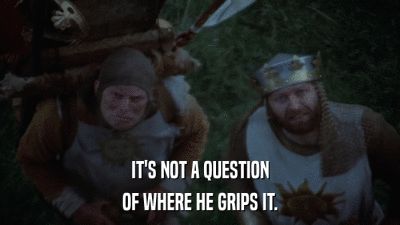 IT'S NOT A QUESTION OF WHERE HE GRIPS IT. 