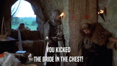 YOU KICKED THE BRIDE IN THE CHEST! 