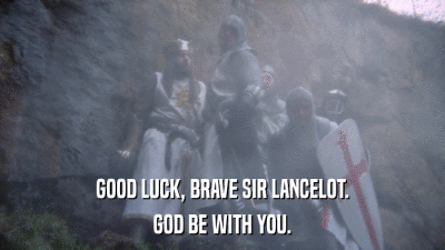 GOOD LUCK, BRAVE SIR LANCELOT. GOD BE WITH YOU. 