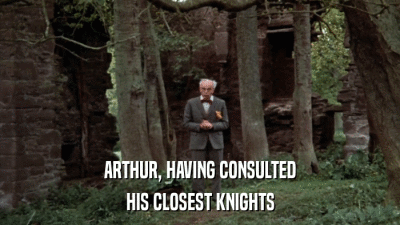 ARTHUR, HAVING CONSULTED HIS CLOSEST KNIGHTS 