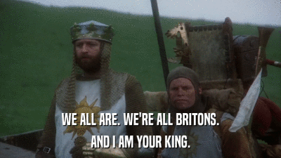 WE ALL ARE. WE'RE ALL BRITONS. AND I AM YOUR KING. 