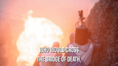 WHO WOULD CROSS THE BRIDGE OF DEATH, 