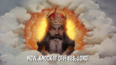 NOW, KNOCK IT OFF! YES, LORD.  