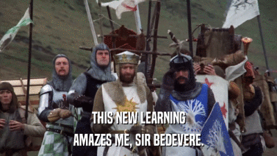 THIS NEW LEARNING AMAZES ME, SIR BEDEVERE. 