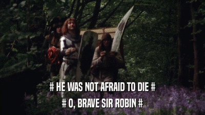 # HE WAS NOT AFRAID TO DIE # # O, BRAVE SIR ROBIN # 