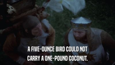 A FIVE-OUNCE BIRD COULD NOT CARRY A ONE-POUND COCONUT. 