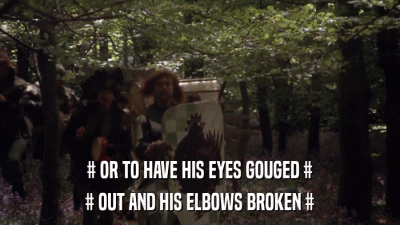 # OR TO HAVE HIS EYES GOUGED # # OUT AND HIS ELBOWS BROKEN # 