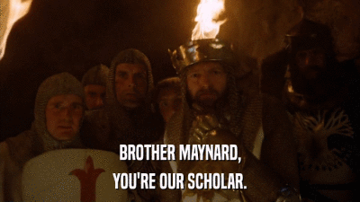 BROTHER MAYNARD, YOU'RE OUR SCHOLAR. 