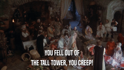 YOU FELL OUT OF THE TALL TOWER, YOU CREEP! 