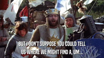 BUT I DON'T SUPPOSE YOU COULD TELL US WHERE WE MIGHT FIND A, UM... 