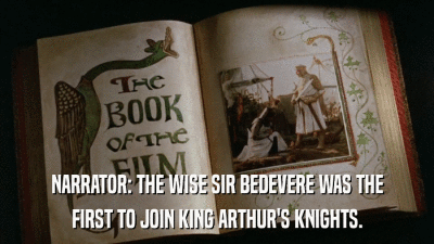 NARRATOR: THE WISE SIR BEDEVERE WAS THE FIRST TO JOIN KING ARTHUR'S KNIGHTS. 